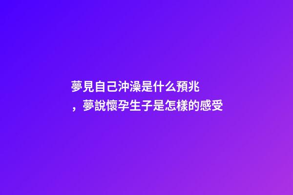 夢見自己沖澡是什么預兆，夢說懷孕生子是怎樣的感受